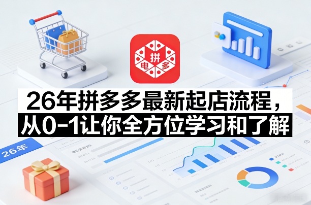 26年拼多多最新起店流程，从0-1让你全方位学习和了解(05月28日更新)-钱途社
