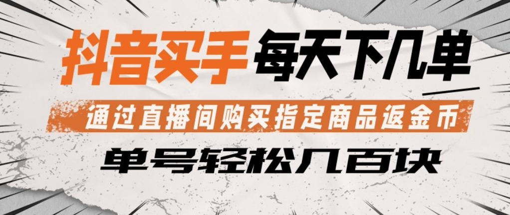 抖音买手通过直播间购买指定商品返金币，每天几单，轻松日入几张【揭秘】-钱途社