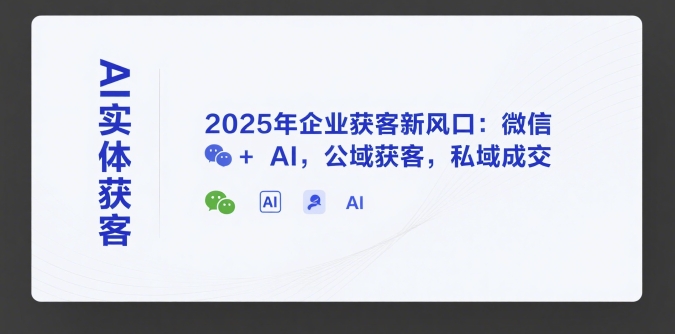 AI实体获客，2025年企业获客新风口：微信+ AI，公域获客，私域成交-钱途社
