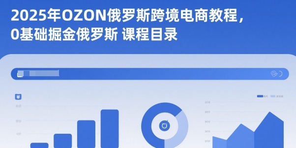 2025年OZON俄罗斯跨境电商教程，0基础掘金俄罗斯-钱途社