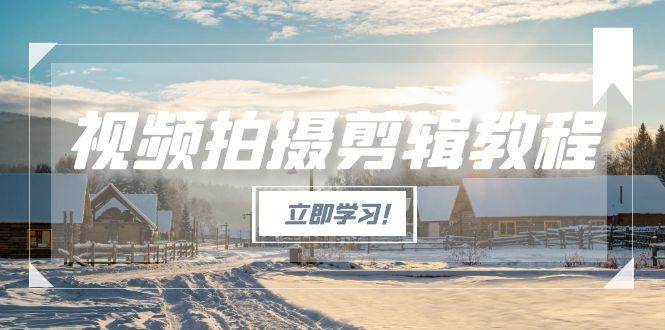 视频拍摄剪辑教程，从基础操作到进阶，爆款视频全流程生产术-钱途社