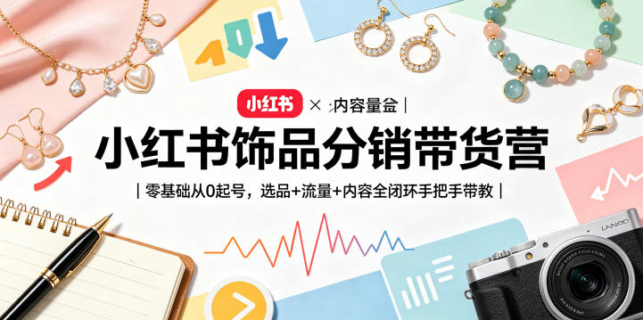 小红书饰品分销带货营｜零基础从0起号，选品+流量+内容全闭环手把手带教-钱途社