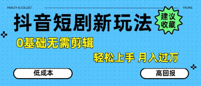抖音短剧拉新新玩法，0基础无需剪辑，简单上手，轻松月入过W-钱途社