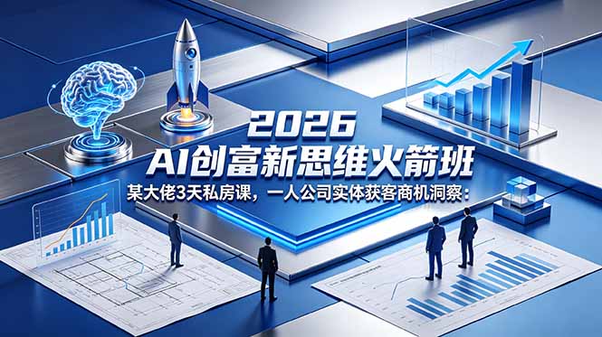 2026 AI 创富新思维火箭班：某大佬3天私房课，一人公司实体获客商机洞察-钱途社
