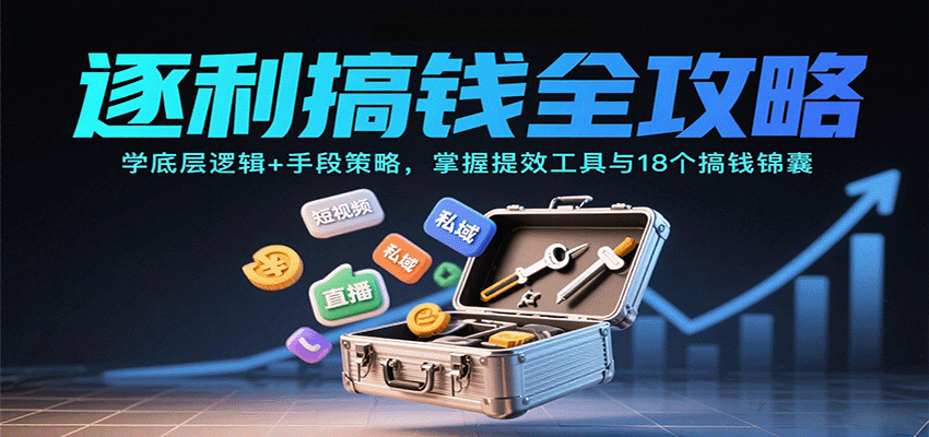 逐利搞钱全攻略：学底层逻辑+手段策略，掌握提效工具与18个搞钱锦囊(更新11月)-钱途社