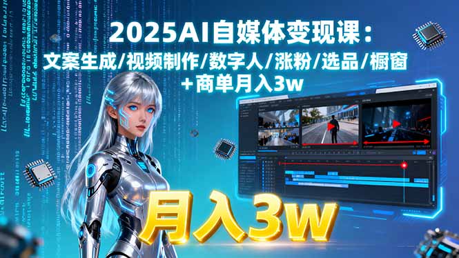 2025AI自媒体变现课:文案生成/视频制作/数字人/涨粉/选品/橱窗+商单月入3w-钱途社