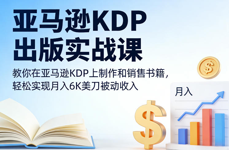 亚马逊KDP出版实战课，教你在亚马逊KDP上制作和销售书籍，轻松实现月入6K美刀被动收入-钱途社