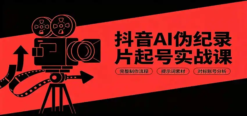 抖音AI伪纪录片起号实战课：完整制作流程，提示词素材，对标账号分析-钱途社