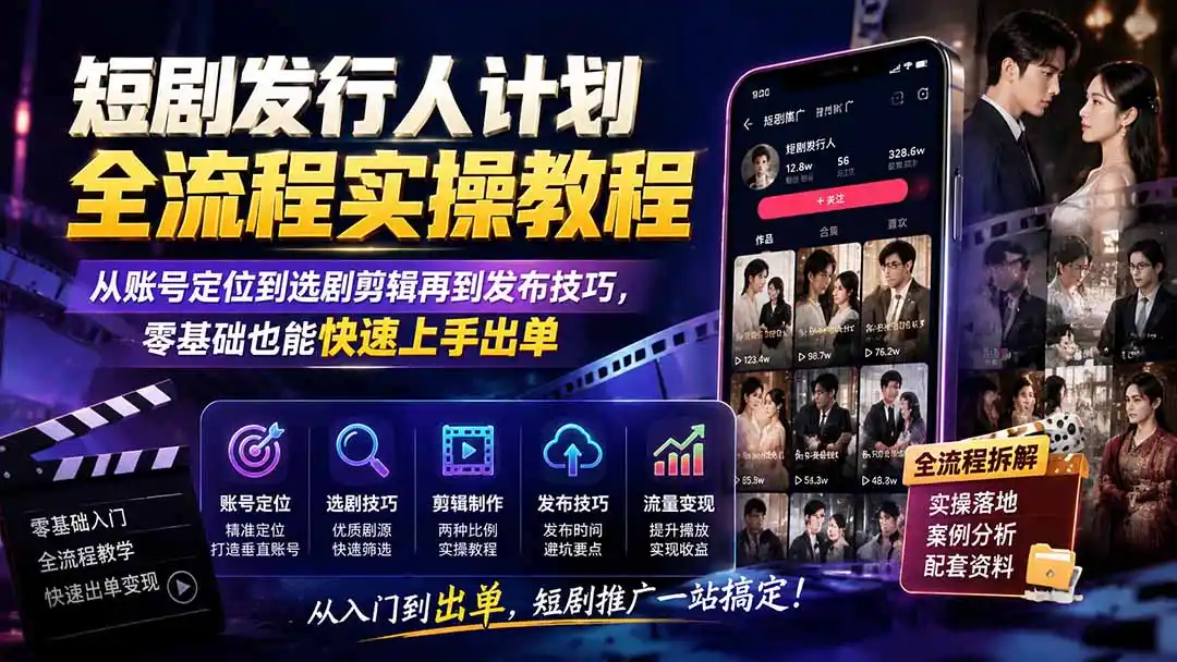 短剧发行人计划全流程实操教程；从账号定位到选剧剪辑再到发布技巧，零基础也能快速上手出单-钱途社
