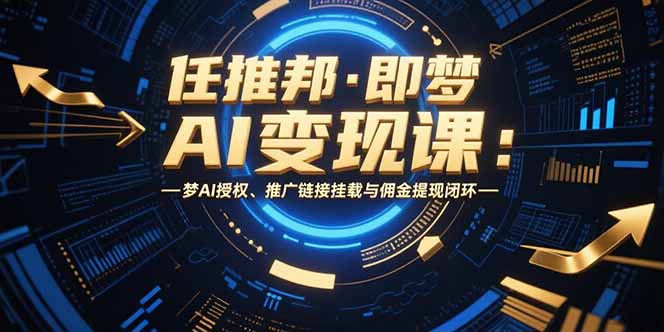 任推邦·即梦AI变现课：梦AI授权、推广链接挂载与佣金提现闭环-钱途社