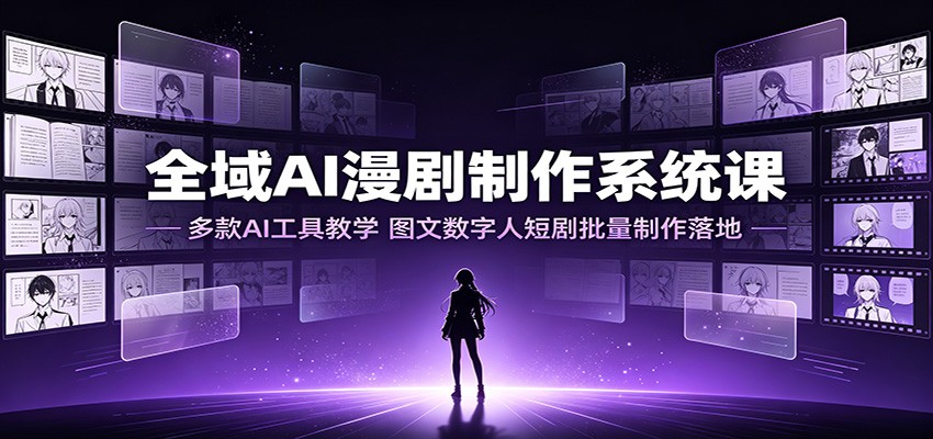 全域AI漫剧制作系统课：多款AI工具教学，图文数字人短剧批量制作落地-钱途社