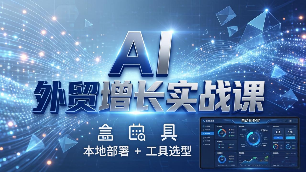 AI 外贸增长实战课：本地部署 + 工具选型，一站式搭建可落地自动化外贸系统-钱途社