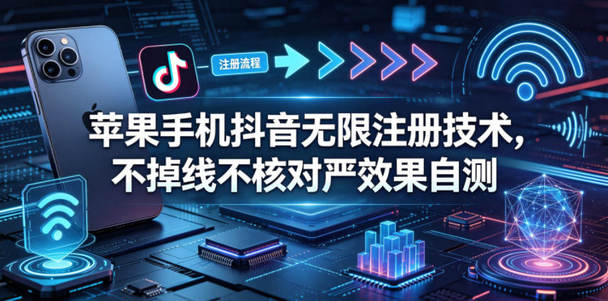 苹果手机抖音无限注册技术，不掉线不核对丨效果自测-钱途社