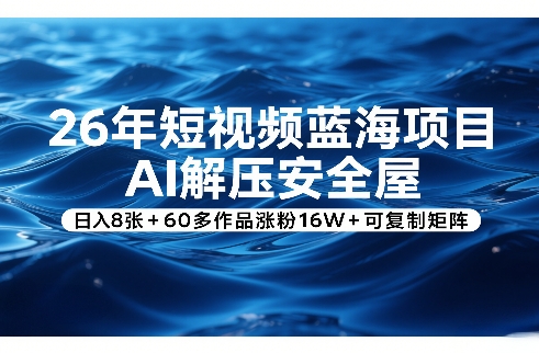 26年短视频蓝海项目，AI解压安全屋，日入8张+60多作品涨粉16W+可复制矩阵-钱途社