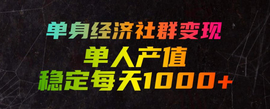 单身经济社群变现玩法，单人产值稳定每天1000+，门槛低好上手，稳定可持续【揭秘】-钱途社