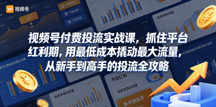 视频号付费投流实战课，抓住平台红利期，用最低成本撬动最大流量，从新手到高手的投流全攻略-钱途社