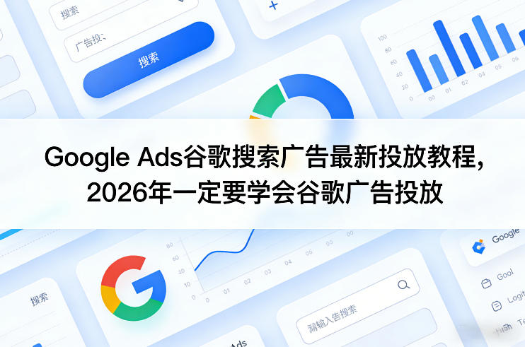 Google Ads谷歌搜索广告最新投放教程，2026年一定要学会谷歌广告投放-钱途社