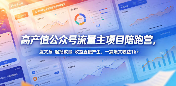 高产值公众号流量主项目陪跑营，发文章-起播放量-收益直接产生，一篇爆文收益1k+-钱途社