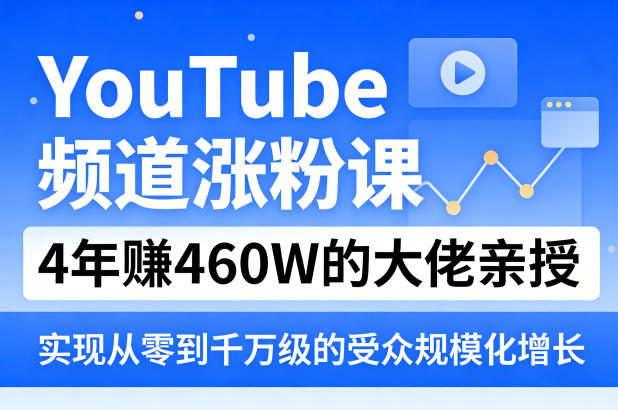 YouTube频道涨粉课,4年賺460W的大佬亲授,实现从零到千万级的受众规模化增长-钱途社