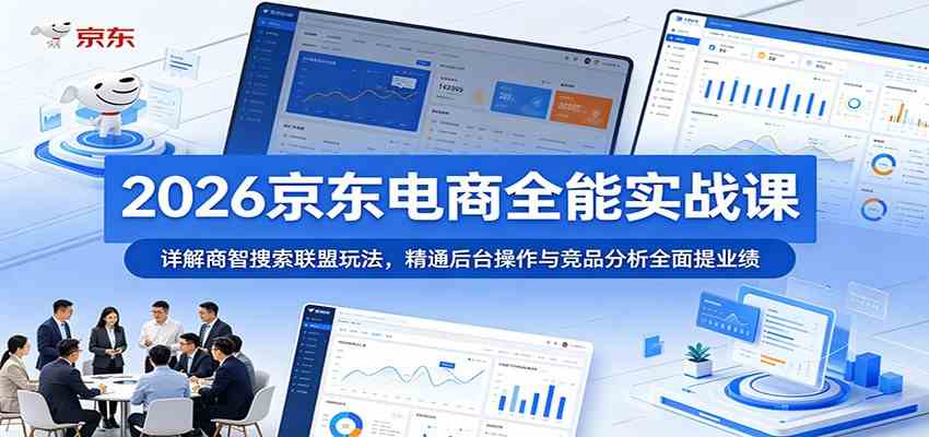 2026京东电商全能实战课：详解商智搜索联盟玩法，精通后台操作与竞品分析全面提业绩-钱途社