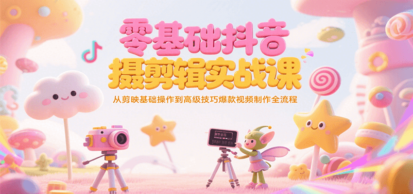 零基础抖音短视频拍摄剪辑实战课,从剪映基础操作到高级技巧爆款视频制作全流程-钱途社