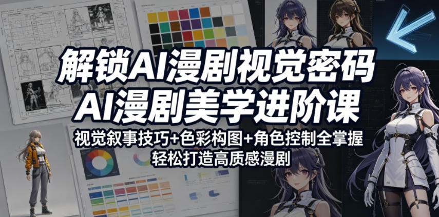 解锁AI漫剧视觉密码，AI漫剧美学进阶课，视觉叙事技巧+色彩构图+角色控制全掌握，轻松打造高质感漫剧-钱途社
