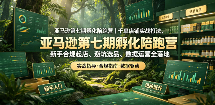 亚马逊第七期孵化陪跑营｜千单店铺实战打法，新手合规起店、避坑选品、数据运营全落地-钱途社