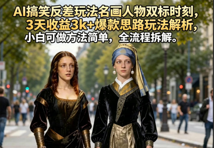 AI搞笑反差玩法名画人物双标时刻，3天收益3k+爆款思路玩法解析，小白可做方法简单，全流程拆解-钱途社