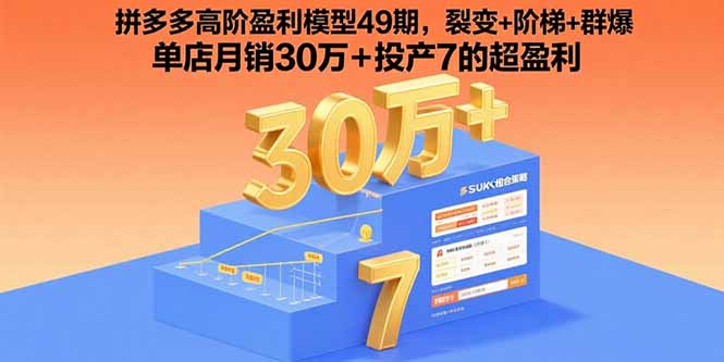 拼多多高阶盈利模型49期，裂变+阶梯+群爆 单店月销30万+投产7的超盈利-钱途社