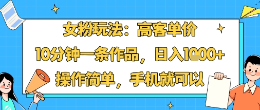 女粉玩法：高客单价，10分钟一条作品，日入1k+操作简单，手机就可以-钱途社