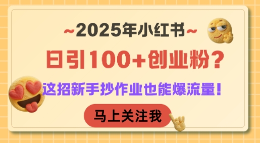 2025年小红书日引100+创业粉？这招新手抄作业也能爆流量！-钱途社
