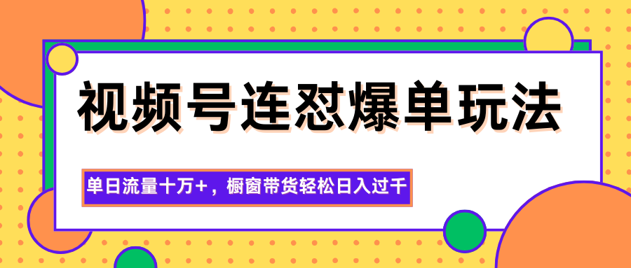 图片[1]-视频号连怼爆单玩法，单日流量十万+，橱窗带货轻松日入过千-钱途社