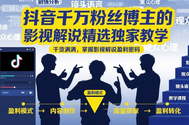 抖音千万粉丝博主的影视解说精选独家教学，干货满满，掌握影视解说盈利密码(更新)-钱途社