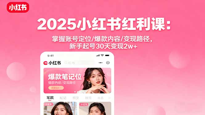 2025小红书红利课:掌握账号定位/爆款内容/变现路径,新手起号30天变现2w+-钱途社