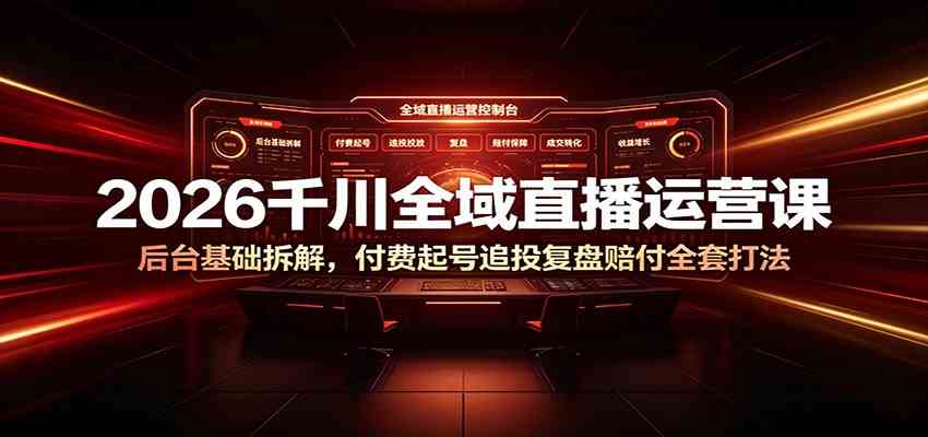 2026千川全域直播运营课：后台基础拆解，付费起号追投复盘赔付全套打法-钱途社