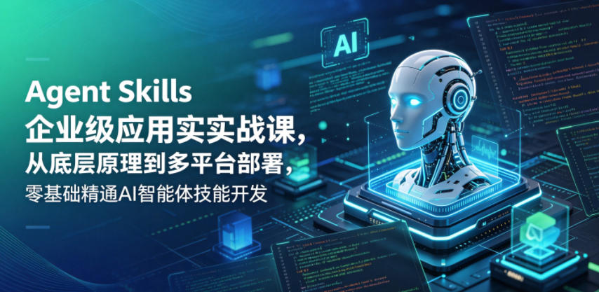 Agent Skills企业级应用实战课，从底层原理到多平台部署，零基础精通AI智能体技能开发-钱途社