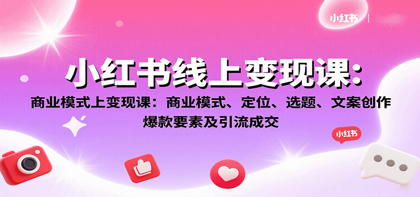 小红书线上变现课：商业模式、定位、选题、文案创作、爆款要素及引流成交-钱途社