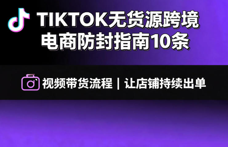 TIKTOK无货源跨境电商防封指南10条➕视频带货流程让自己的店铺持续出单【文档】-钱途社