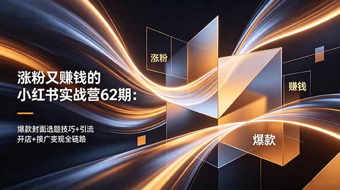 涨粉又赚钱的小红书实战营62期:爆款封面选题技巧+引流开店+接广变现全链路-钱途社