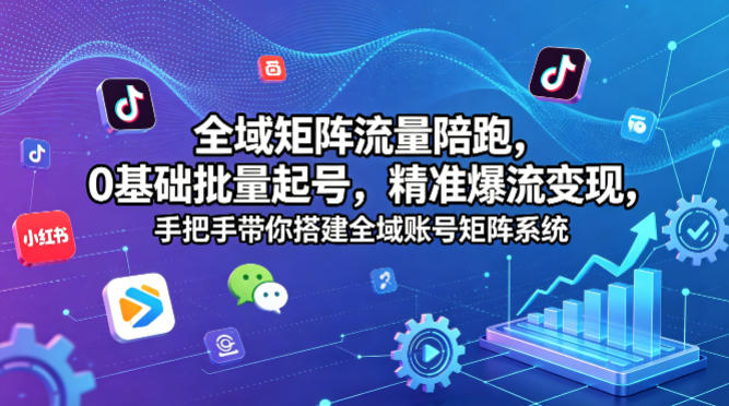 全域矩阵流量陪跑，0基础批量起号，精准爆流变现，手把手带你搭建全域账号矩阵系统-钱途社