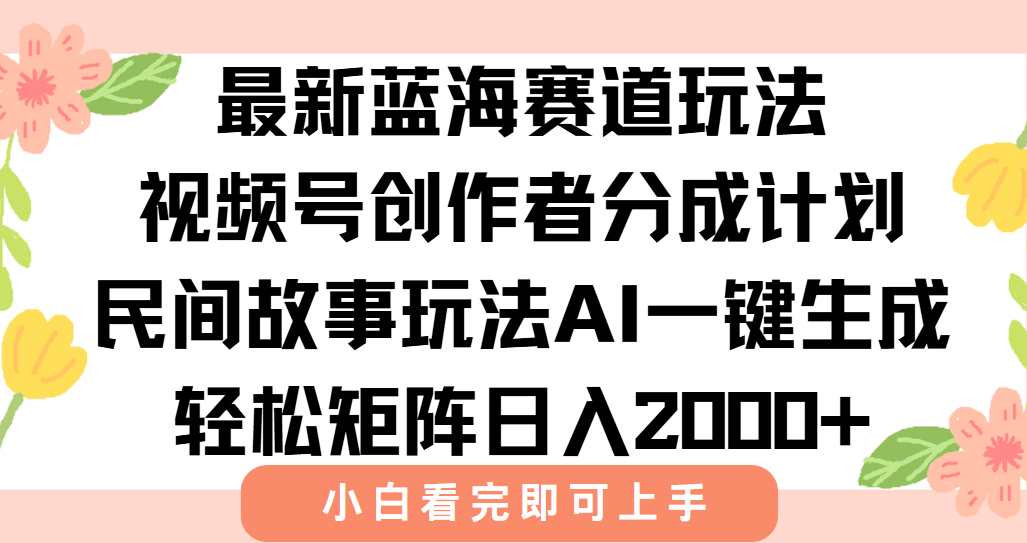 最新视频号创作者分成民间故事玩法，AI一键生成爆款视频，轻松日入2000+-钱途社