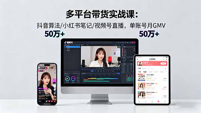 多平台带货实战课18.0：抖音算法/小红书笔记/视频号直播，单账号月GMV50w+-钱途社