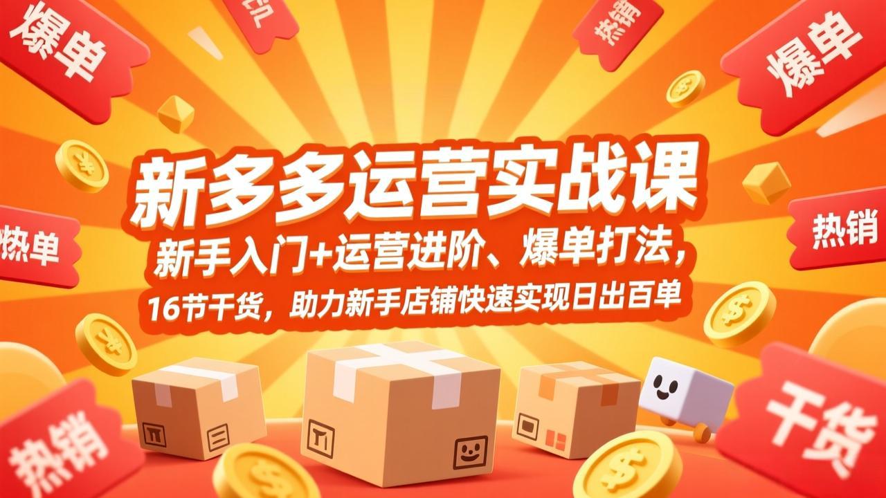 拼多多运营实战课,新手入门+运营进阶、爆单打法,16节干货,助力新手店铺快速实现日出百单-钱途社