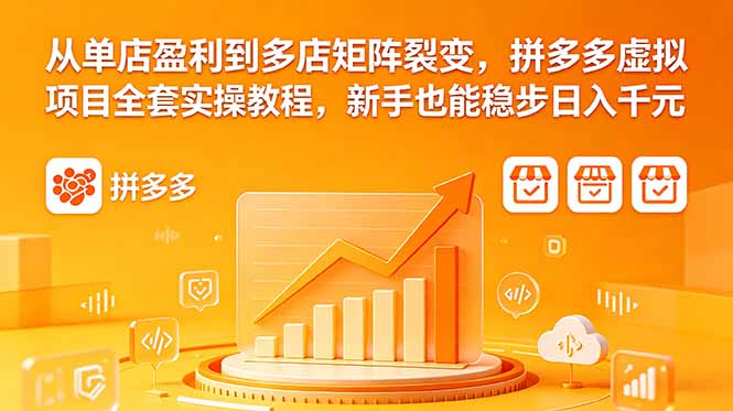 从单店盈利到多店矩阵裂变，拼多多虚拟项目全套实操教程，新手也能稳步日入千元-钱途社