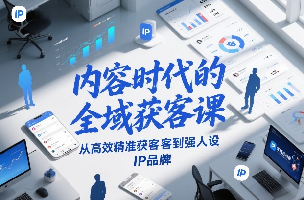 内容时代的全域获客课，从高效精准获客到强人设IP品牌-钱途社