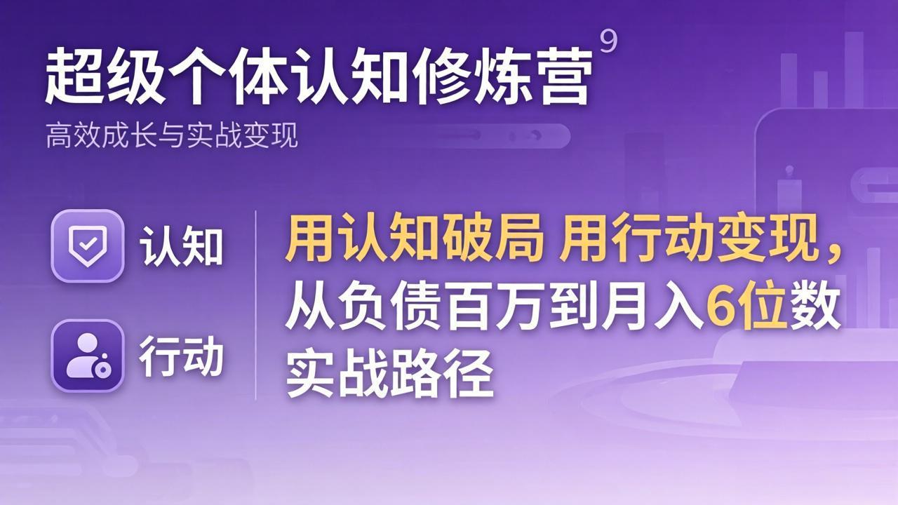 超级个体认知修炼营:用认知破局用行动变现,从负债百万到月入6位数实战路径-钱途社