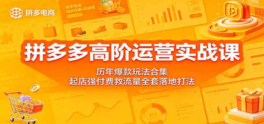 拼多多高阶运营实战课：历年爆款玩法合集，起店强付费救流量全套落地打法-钱途社