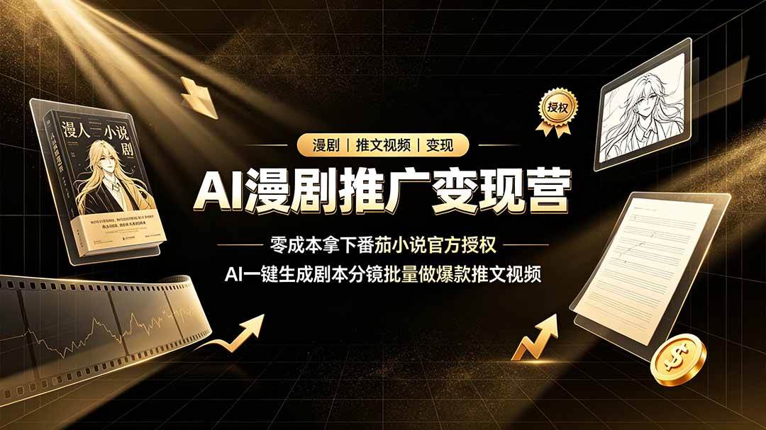 （19193期）AI漫剧推广变现营，零成本拿下番茄小说官方授权，AI一键生成剧本分镜批量做爆款推文视频-钱途社
