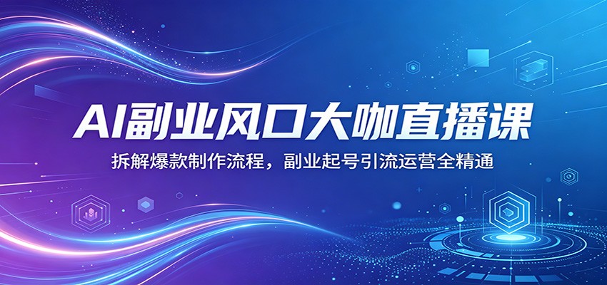 AI副业风口大咖直播课：拆解爆款制作流程，副业起号引流运营全精通-钱途社