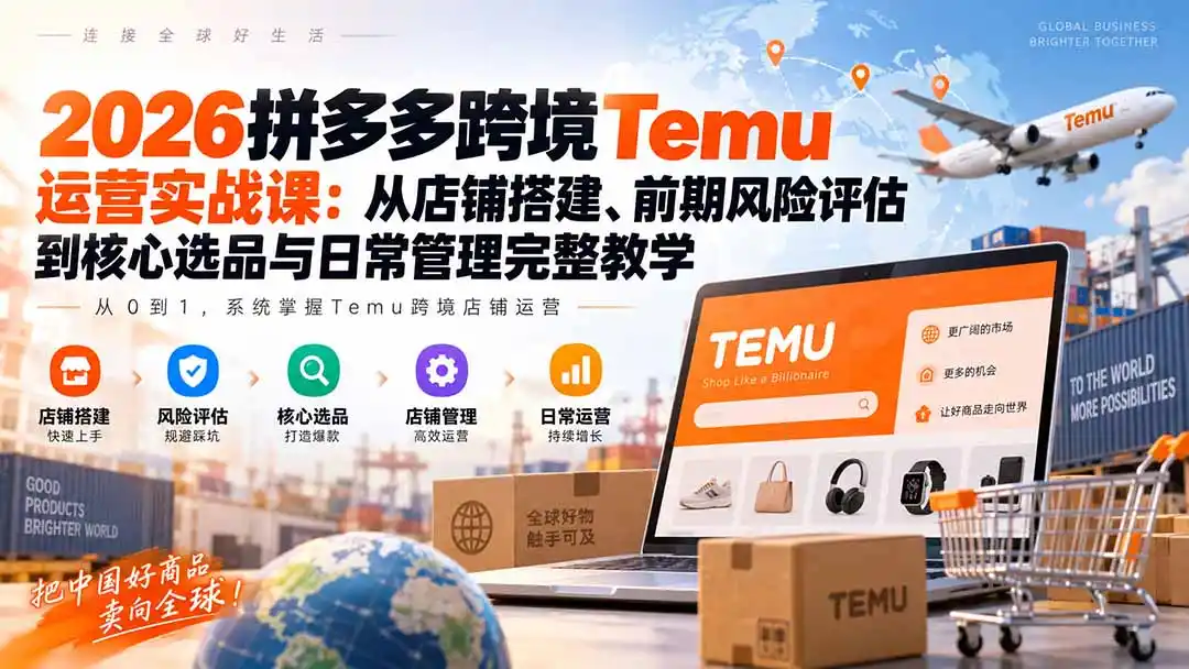 2026拼多多跨境Temu运营实战课：从店铺搭建、前期风险评估到核心选品与日常管理完整教学-钱途社